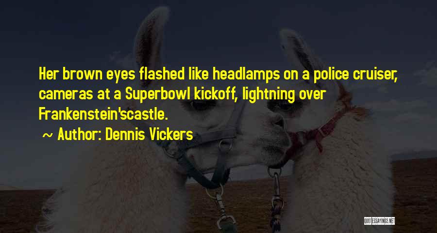 Dennis Vickers Quotes: Her Brown Eyes Flashed Like Headlamps On A Police Cruiser, Cameras At A Superbowl Kickoff, Lightning Over Frankenstein'scastle.