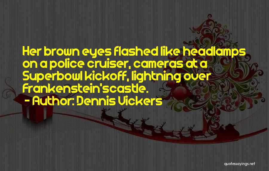 Dennis Vickers Quotes: Her Brown Eyes Flashed Like Headlamps On A Police Cruiser, Cameras At A Superbowl Kickoff, Lightning Over Frankenstein'scastle.