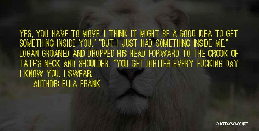 Ella Frank Quotes: Yes, You Have To Move. I Think It Might Be A Good Idea To Get Something Inside You. But I