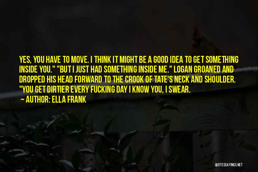 Ella Frank Quotes: Yes, You Have To Move. I Think It Might Be A Good Idea To Get Something Inside You. But I