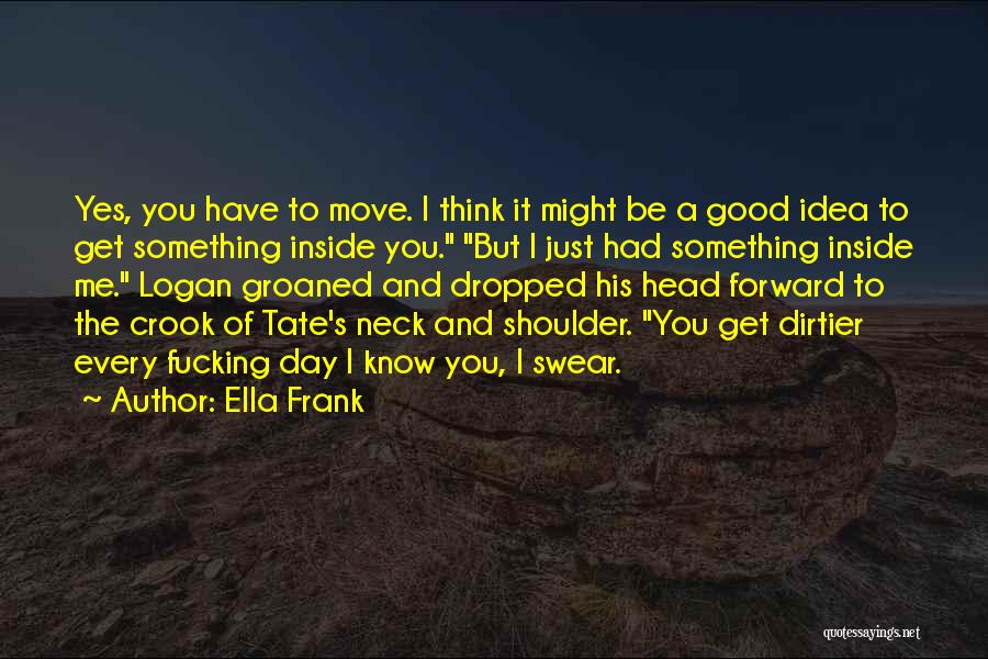 Ella Frank Quotes: Yes, You Have To Move. I Think It Might Be A Good Idea To Get Something Inside You. But I