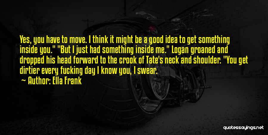 Ella Frank Quotes: Yes, You Have To Move. I Think It Might Be A Good Idea To Get Something Inside You. But I