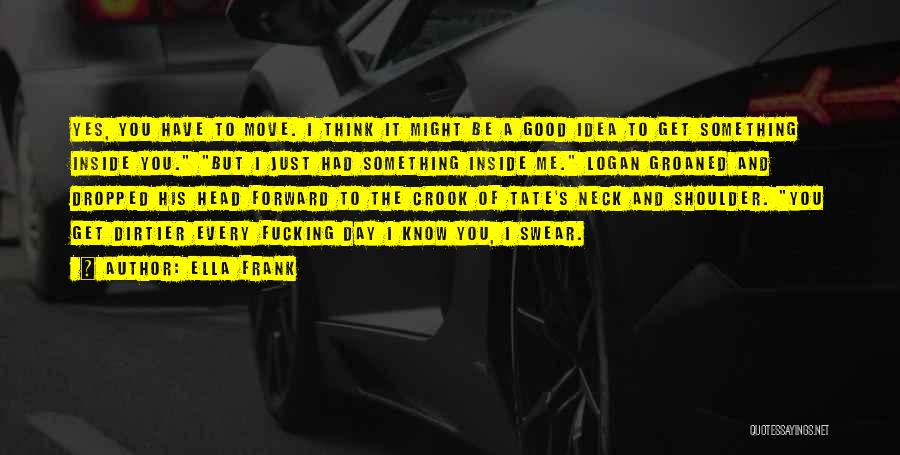 Ella Frank Quotes: Yes, You Have To Move. I Think It Might Be A Good Idea To Get Something Inside You. But I