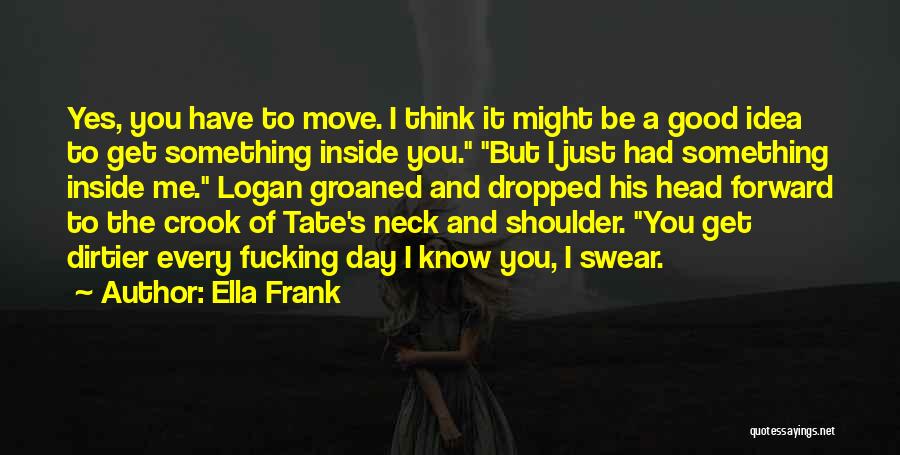 Ella Frank Quotes: Yes, You Have To Move. I Think It Might Be A Good Idea To Get Something Inside You. But I