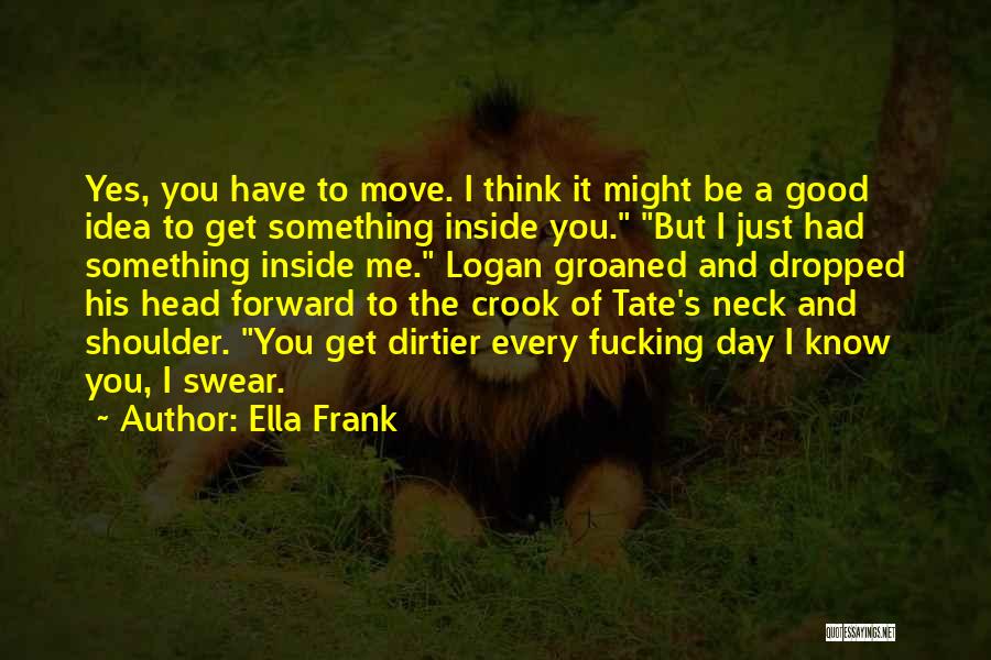 Ella Frank Quotes: Yes, You Have To Move. I Think It Might Be A Good Idea To Get Something Inside You. But I
