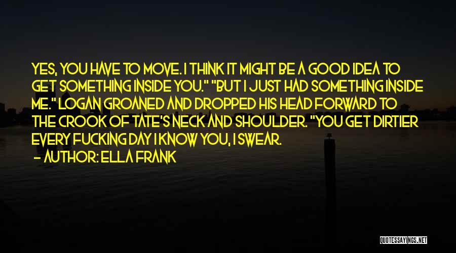 Ella Frank Quotes: Yes, You Have To Move. I Think It Might Be A Good Idea To Get Something Inside You. But I