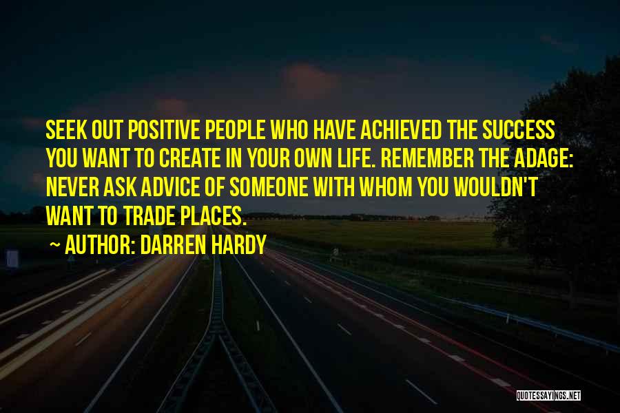 Darren Hardy Quotes: Seek Out Positive People Who Have Achieved The Success You Want To Create In Your Own Life. Remember The Adage: