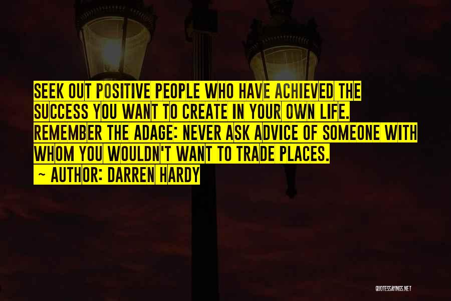 Darren Hardy Quotes: Seek Out Positive People Who Have Achieved The Success You Want To Create In Your Own Life. Remember The Adage: