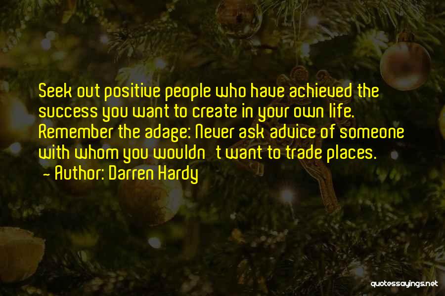 Darren Hardy Quotes: Seek Out Positive People Who Have Achieved The Success You Want To Create In Your Own Life. Remember The Adage: