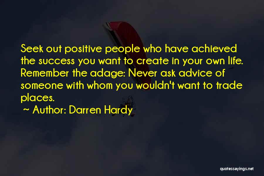 Darren Hardy Quotes: Seek Out Positive People Who Have Achieved The Success You Want To Create In Your Own Life. Remember The Adage: