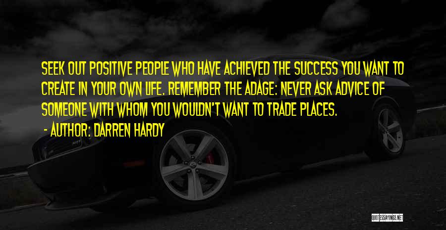 Darren Hardy Quotes: Seek Out Positive People Who Have Achieved The Success You Want To Create In Your Own Life. Remember The Adage: