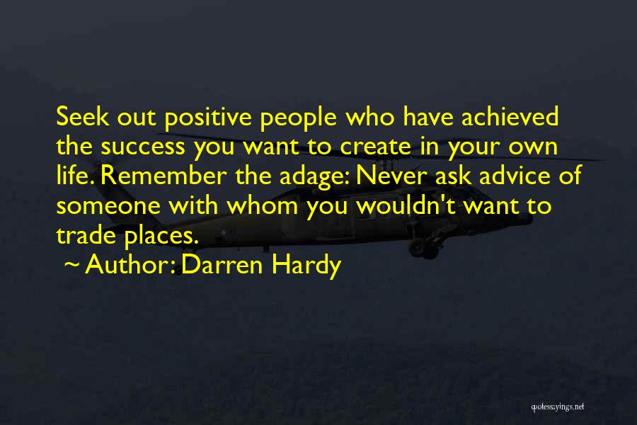 Darren Hardy Quotes: Seek Out Positive People Who Have Achieved The Success You Want To Create In Your Own Life. Remember The Adage: