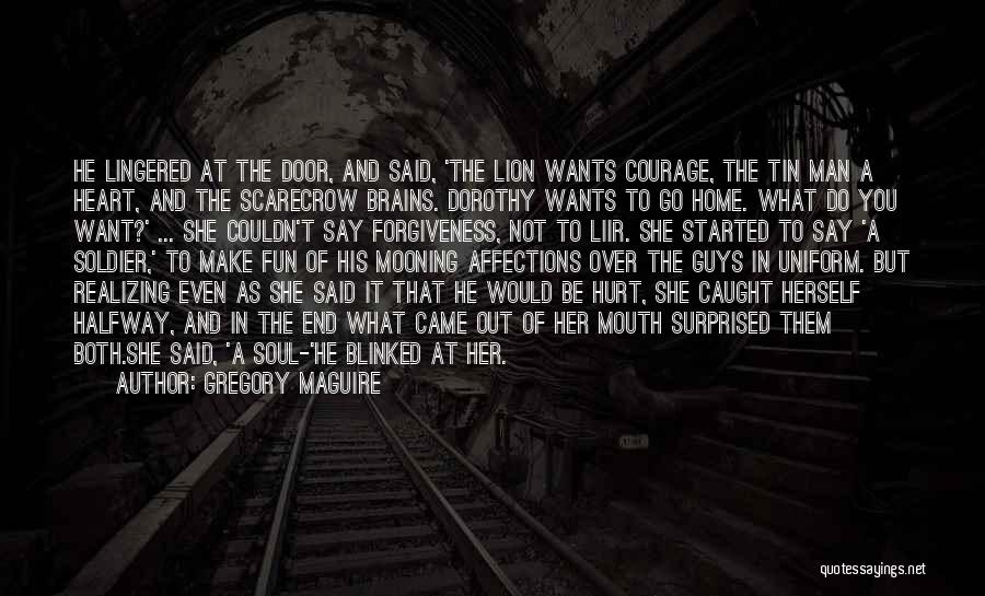 Gregory Maguire Quotes: He Lingered At The Door, And Said, 'the Lion Wants Courage, The Tin Man A Heart, And The Scarecrow Brains.