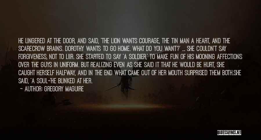 Gregory Maguire Quotes: He Lingered At The Door, And Said, 'the Lion Wants Courage, The Tin Man A Heart, And The Scarecrow Brains.