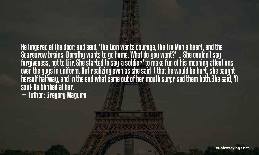 Gregory Maguire Quotes: He Lingered At The Door, And Said, 'the Lion Wants Courage, The Tin Man A Heart, And The Scarecrow Brains.