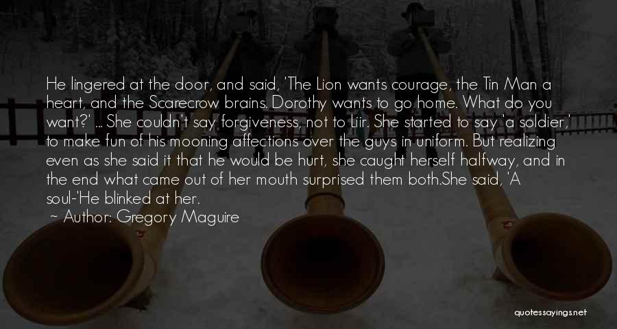 Gregory Maguire Quotes: He Lingered At The Door, And Said, 'the Lion Wants Courage, The Tin Man A Heart, And The Scarecrow Brains.