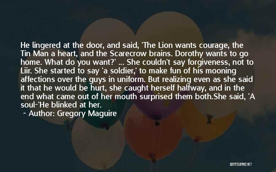 Gregory Maguire Quotes: He Lingered At The Door, And Said, 'the Lion Wants Courage, The Tin Man A Heart, And The Scarecrow Brains.