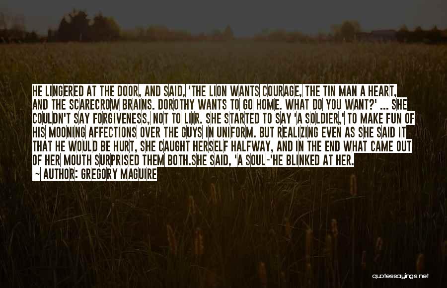 Gregory Maguire Quotes: He Lingered At The Door, And Said, 'the Lion Wants Courage, The Tin Man A Heart, And The Scarecrow Brains.