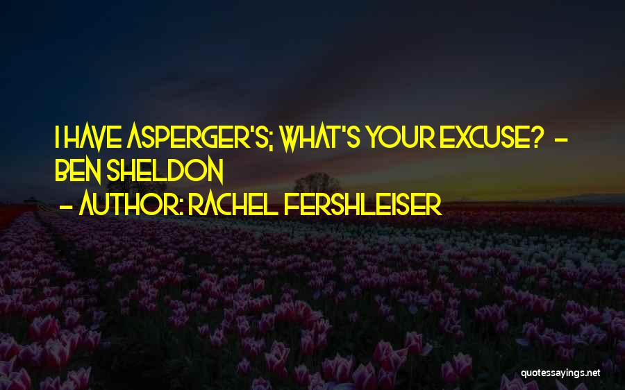 Rachel Fershleiser Quotes: I Have Asperger's; What's Your Excuse? - Ben Sheldon