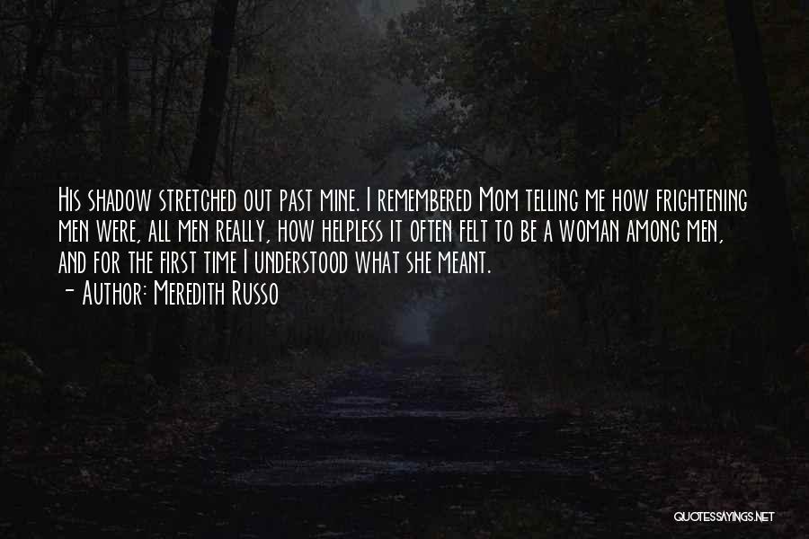 Meredith Russo Quotes: His Shadow Stretched Out Past Mine. I Remembered Mom Telling Me How Frightening Men Were, All Men Really, How Helpless