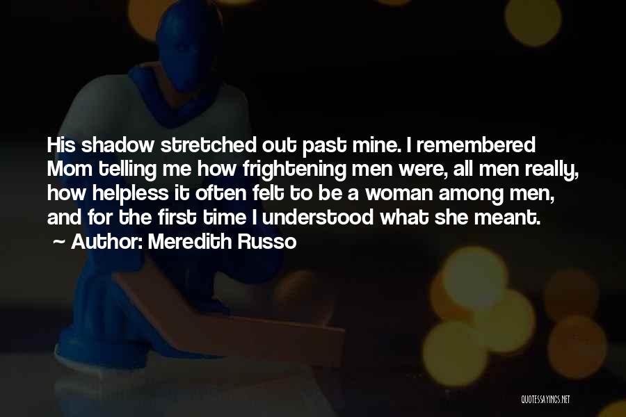 Meredith Russo Quotes: His Shadow Stretched Out Past Mine. I Remembered Mom Telling Me How Frightening Men Were, All Men Really, How Helpless