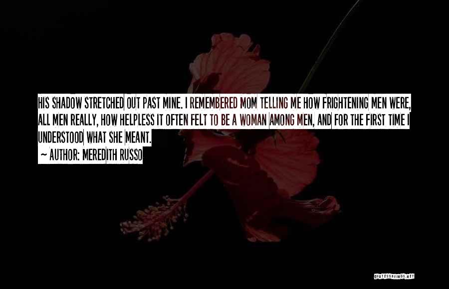 Meredith Russo Quotes: His Shadow Stretched Out Past Mine. I Remembered Mom Telling Me How Frightening Men Were, All Men Really, How Helpless