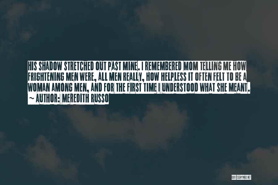 Meredith Russo Quotes: His Shadow Stretched Out Past Mine. I Remembered Mom Telling Me How Frightening Men Were, All Men Really, How Helpless