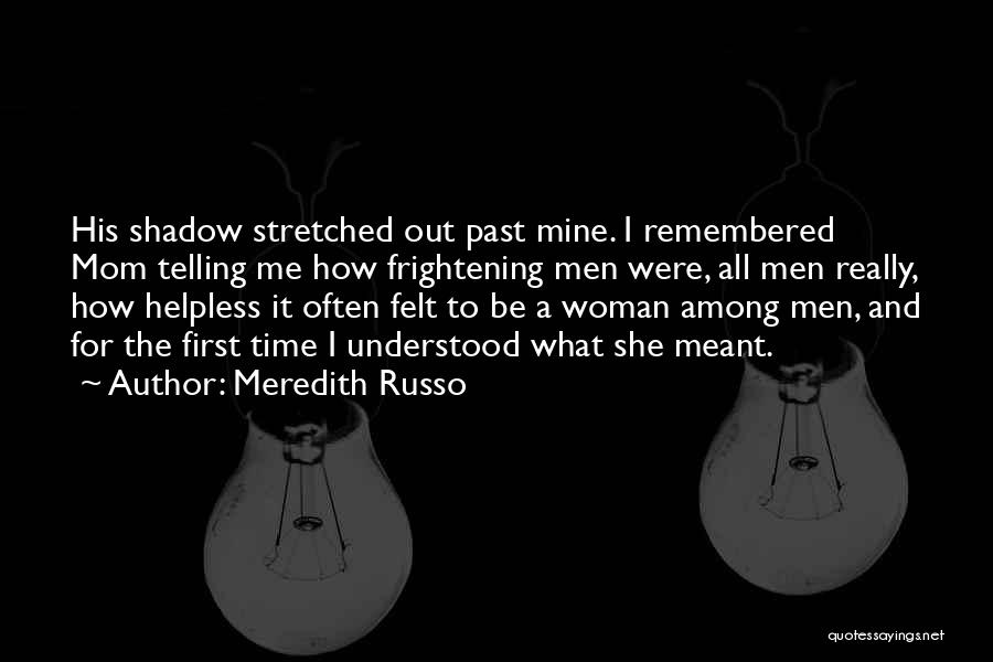 Meredith Russo Quotes: His Shadow Stretched Out Past Mine. I Remembered Mom Telling Me How Frightening Men Were, All Men Really, How Helpless