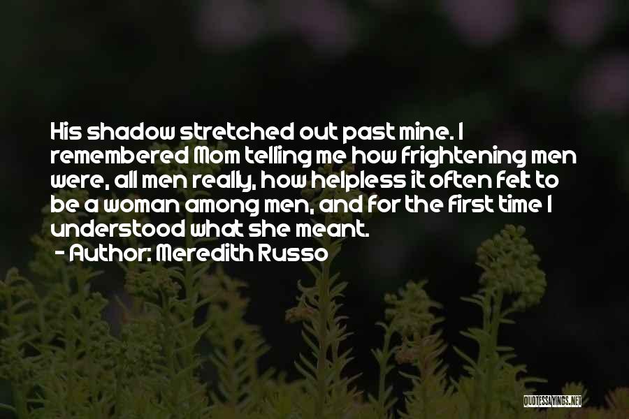 Meredith Russo Quotes: His Shadow Stretched Out Past Mine. I Remembered Mom Telling Me How Frightening Men Were, All Men Really, How Helpless