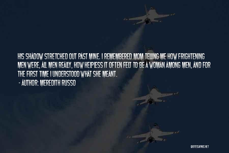 Meredith Russo Quotes: His Shadow Stretched Out Past Mine. I Remembered Mom Telling Me How Frightening Men Were, All Men Really, How Helpless