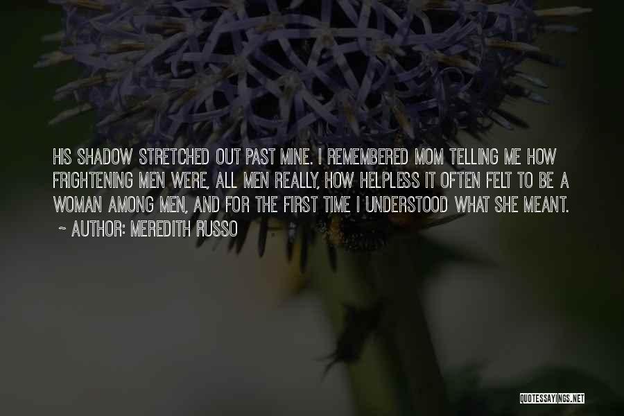 Meredith Russo Quotes: His Shadow Stretched Out Past Mine. I Remembered Mom Telling Me How Frightening Men Were, All Men Really, How Helpless