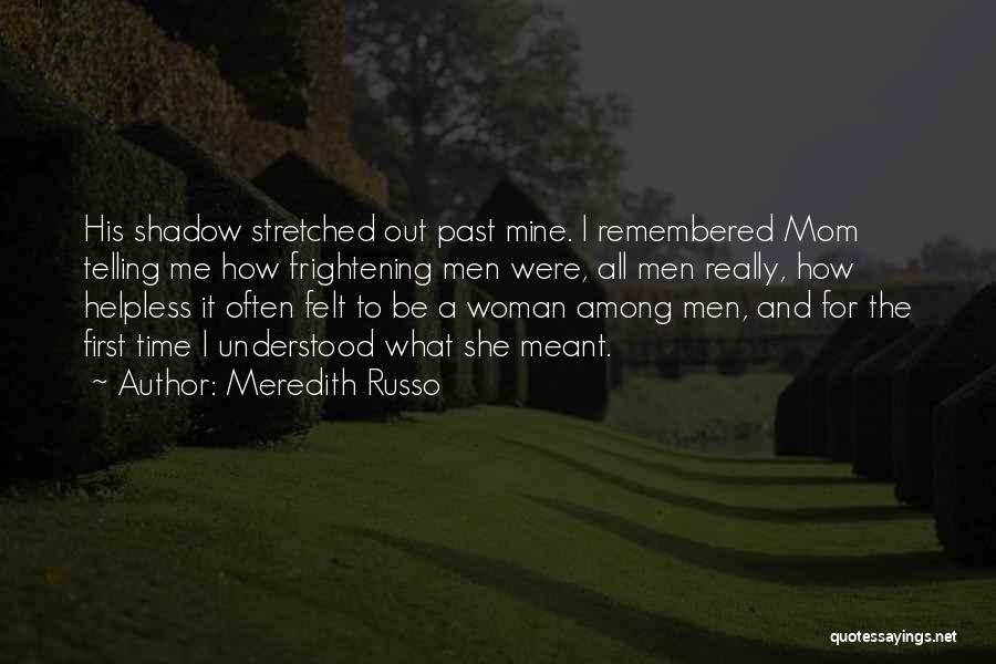 Meredith Russo Quotes: His Shadow Stretched Out Past Mine. I Remembered Mom Telling Me How Frightening Men Were, All Men Really, How Helpless