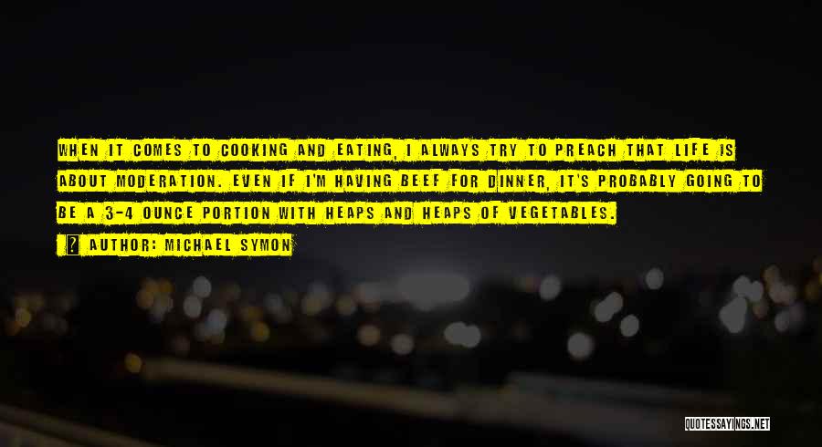 Michael Symon Quotes: When It Comes To Cooking And Eating, I Always Try To Preach That Life Is About Moderation. Even If I'm