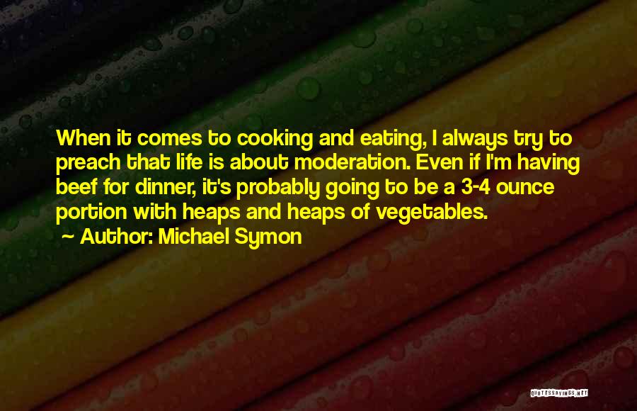 Michael Symon Quotes: When It Comes To Cooking And Eating, I Always Try To Preach That Life Is About Moderation. Even If I'm