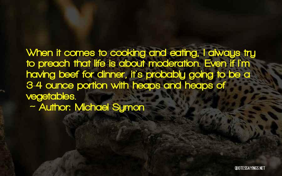 Michael Symon Quotes: When It Comes To Cooking And Eating, I Always Try To Preach That Life Is About Moderation. Even If I'm