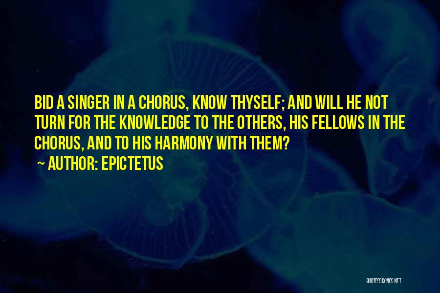 Epictetus Quotes: Bid A Singer In A Chorus, Know Thyself; And Will He Not Turn For The Knowledge To The Others, His