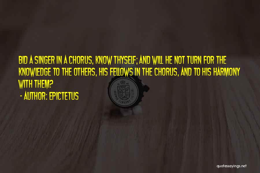 Epictetus Quotes: Bid A Singer In A Chorus, Know Thyself; And Will He Not Turn For The Knowledge To The Others, His