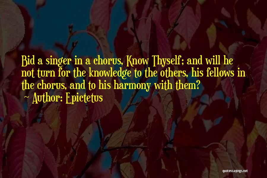 Epictetus Quotes: Bid A Singer In A Chorus, Know Thyself; And Will He Not Turn For The Knowledge To The Others, His