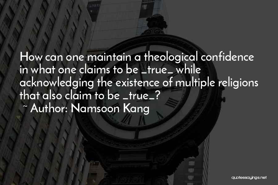 Namsoon Kang Quotes: How Can One Maintain A Theological Confidence In What One Claims To Be _true_ While Acknowledging The Existence Of Multiple