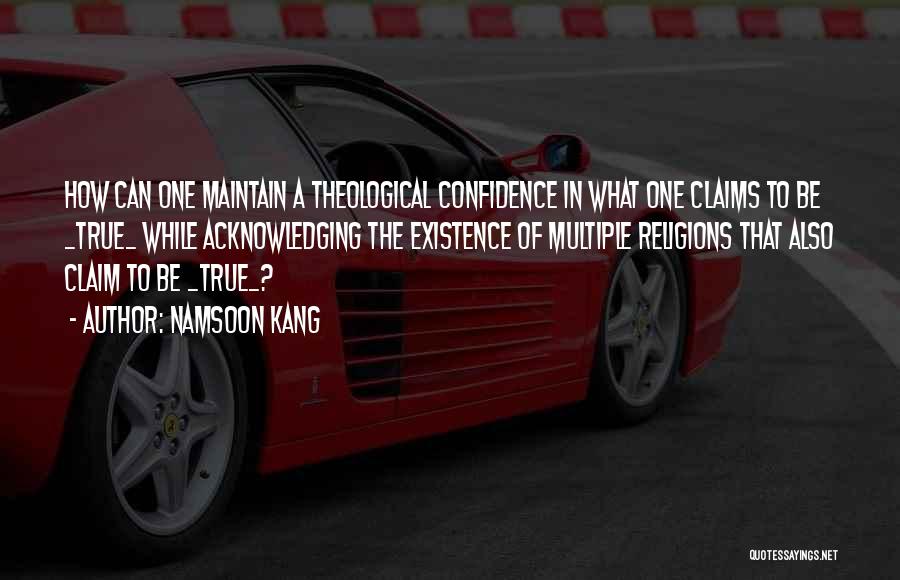 Namsoon Kang Quotes: How Can One Maintain A Theological Confidence In What One Claims To Be _true_ While Acknowledging The Existence Of Multiple