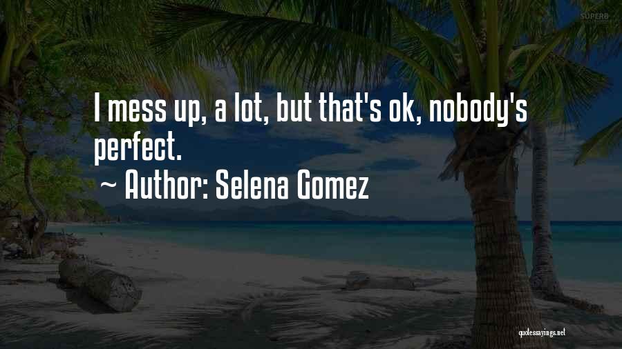 Selena Gomez Quotes: I Mess Up, A Lot, But That's Ok, Nobody's Perfect.