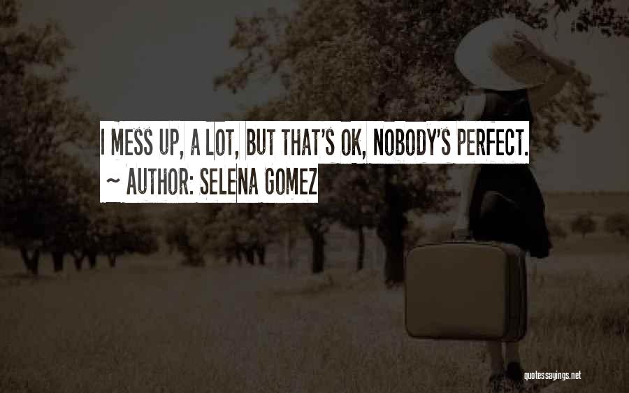 Selena Gomez Quotes: I Mess Up, A Lot, But That's Ok, Nobody's Perfect.