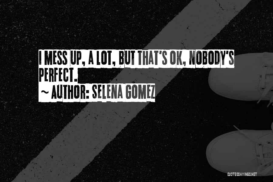 Selena Gomez Quotes: I Mess Up, A Lot, But That's Ok, Nobody's Perfect.