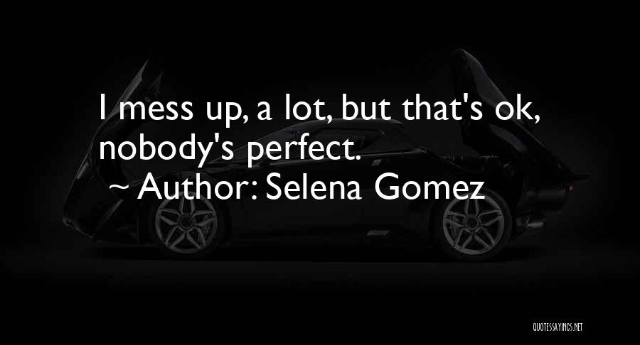 Selena Gomez Quotes: I Mess Up, A Lot, But That's Ok, Nobody's Perfect.