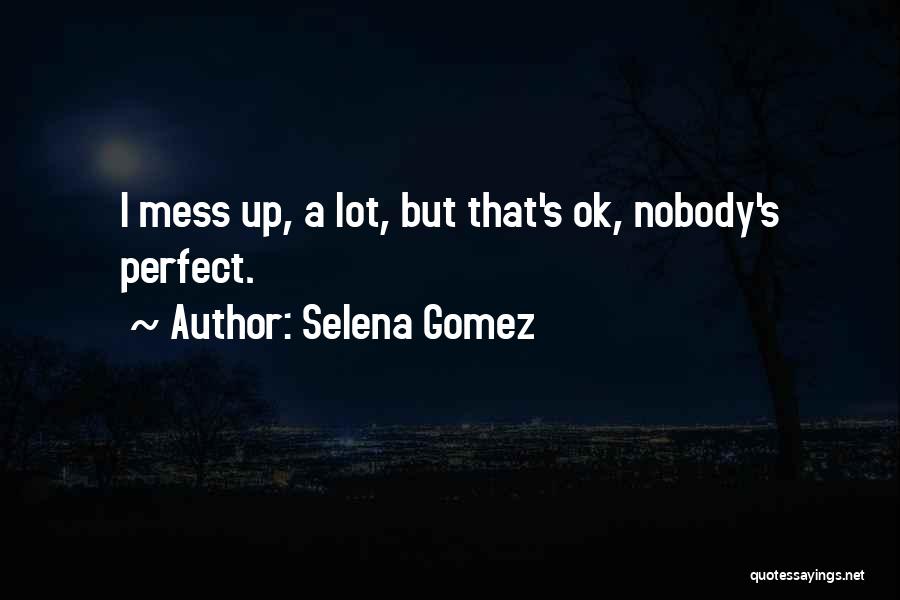 Selena Gomez Quotes: I Mess Up, A Lot, But That's Ok, Nobody's Perfect.