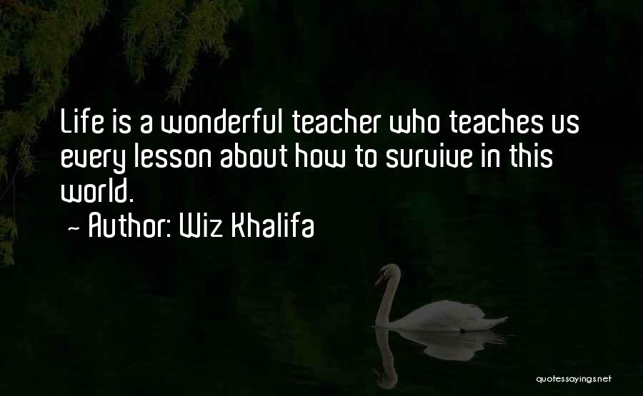 Wiz Khalifa Quotes: Life Is A Wonderful Teacher Who Teaches Us Every Lesson About How To Survive In This World.