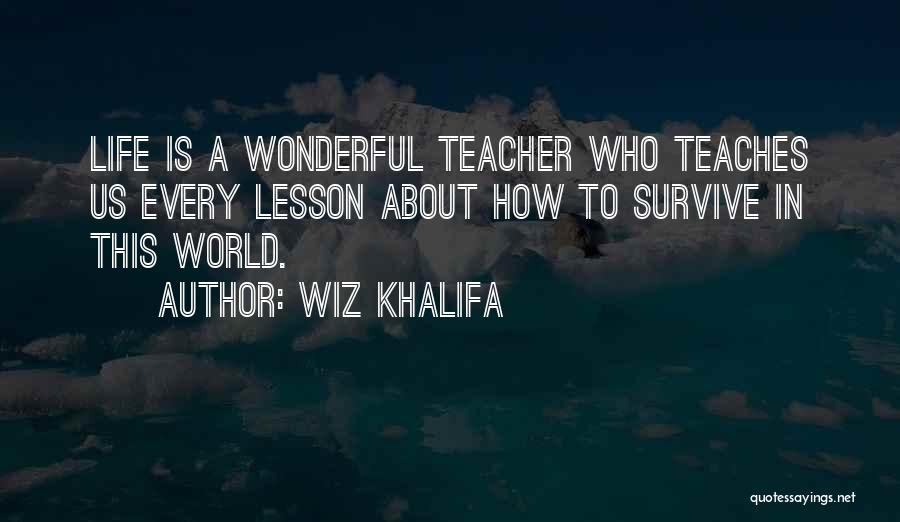 Wiz Khalifa Quotes: Life Is A Wonderful Teacher Who Teaches Us Every Lesson About How To Survive In This World.