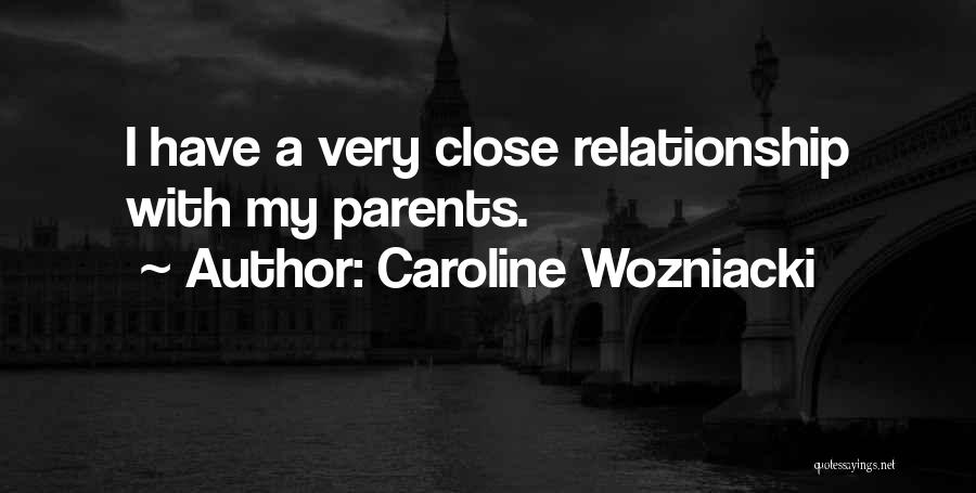 Caroline Wozniacki Quotes: I Have A Very Close Relationship With My Parents.