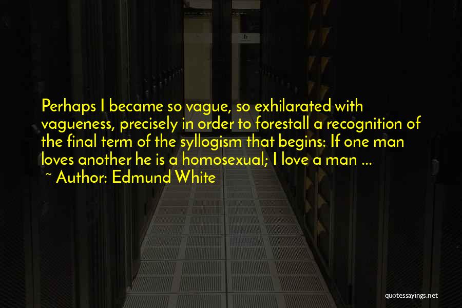 Edmund White Quotes: Perhaps I Became So Vague, So Exhilarated With Vagueness, Precisely In Order To Forestall A Recognition Of The Final Term