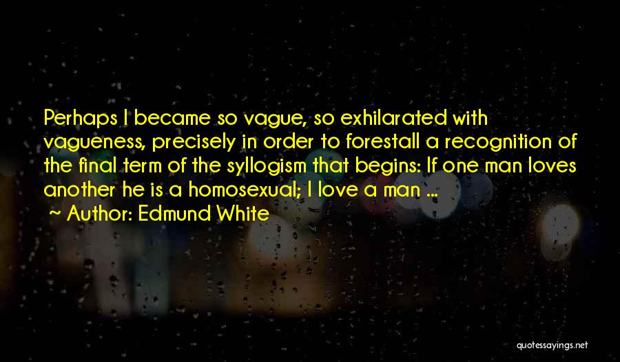 Edmund White Quotes: Perhaps I Became So Vague, So Exhilarated With Vagueness, Precisely In Order To Forestall A Recognition Of The Final Term